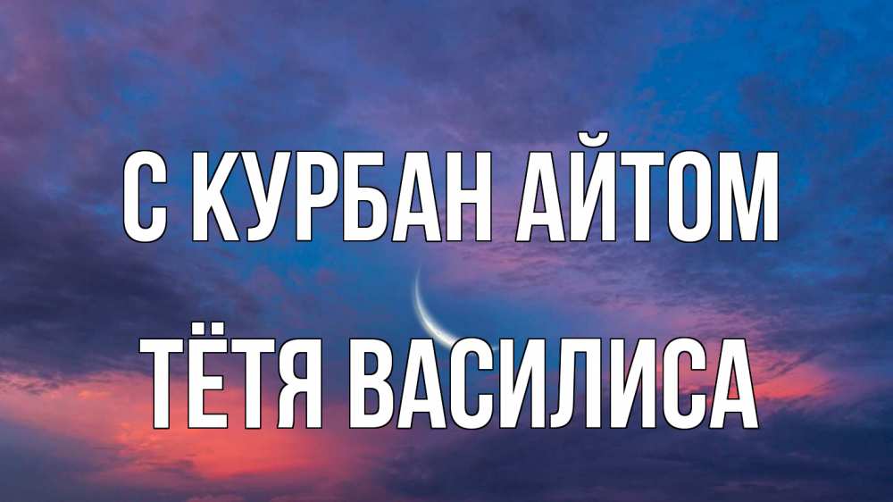 Открытка на каждый день с именем, Тётя-Василиса С курбан айтом месяц 1 Прикольная открытка с пожеланием онлайн скачать бесплатно 