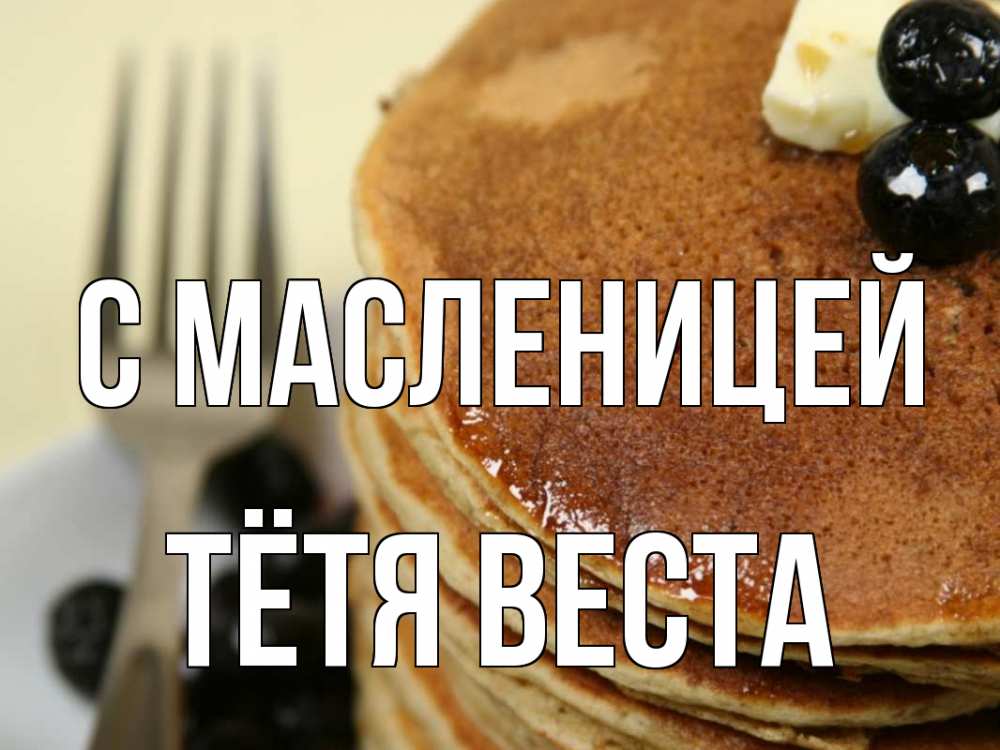 Открытка на каждый день с именем, Тётя-Веста С масленицей блины Прикольная открытка с пожеланием онлайн скачать бесплатно 
