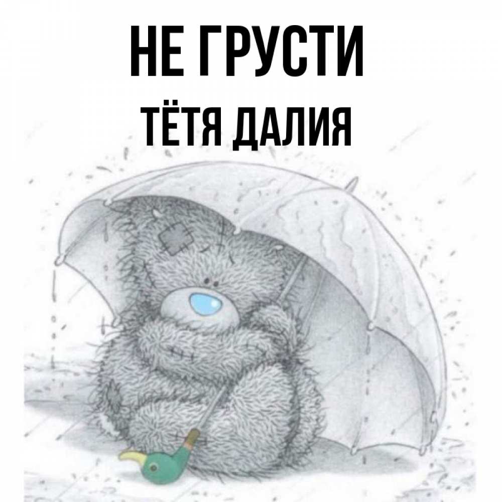 Открытка на каждый день с именем, Тётя-Далия Не грусти спасите мишку Тедди Прикольная открытка с пожеланием онлайн скачать бесплатно 