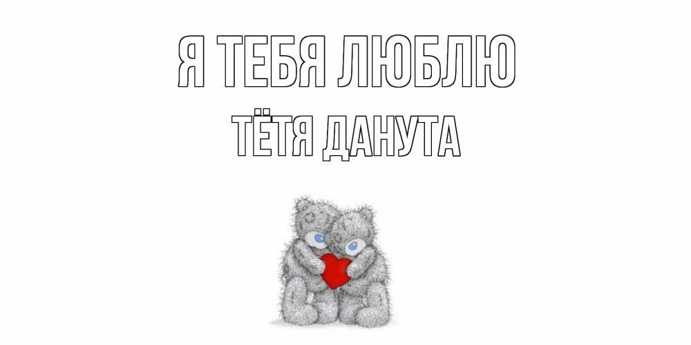 Открытка на каждый день с именем, Тётя-Данута Я тебя люблю мишки, сердце Прикольная открытка с пожеланием онлайн скачать бесплатно 