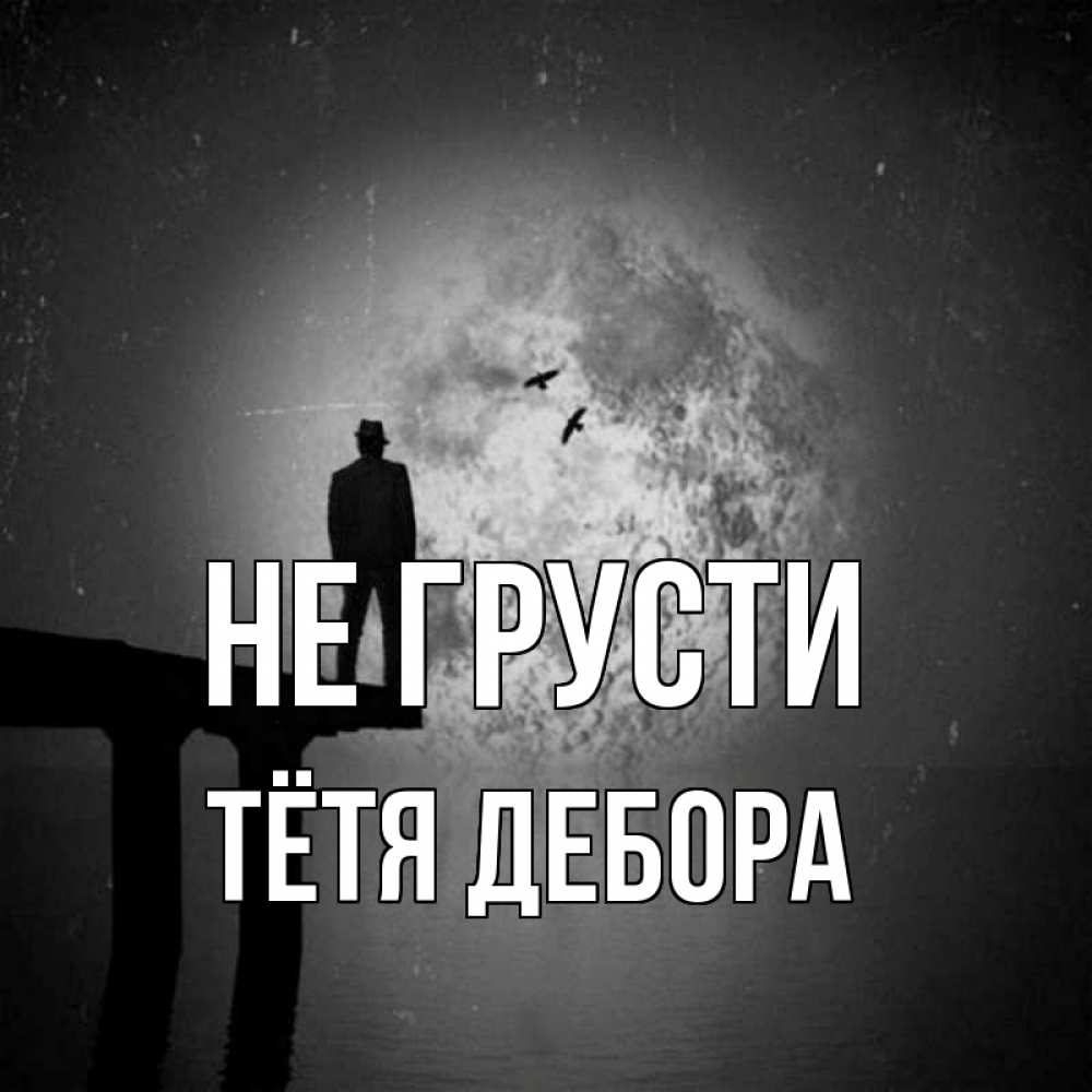 Открытка на каждый день с именем, Тётя-Дебора Не грусти мужчина на мосту Прикольная открытка с пожеланием онлайн скачать бесплатно 
