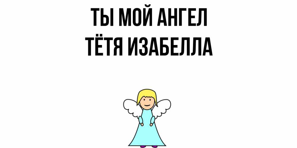 Открытка на каждый день с именем, Тётя-Изабелла Ты мой ангел ангел Прикольная открытка с пожеланием онлайн скачать бесплатно 