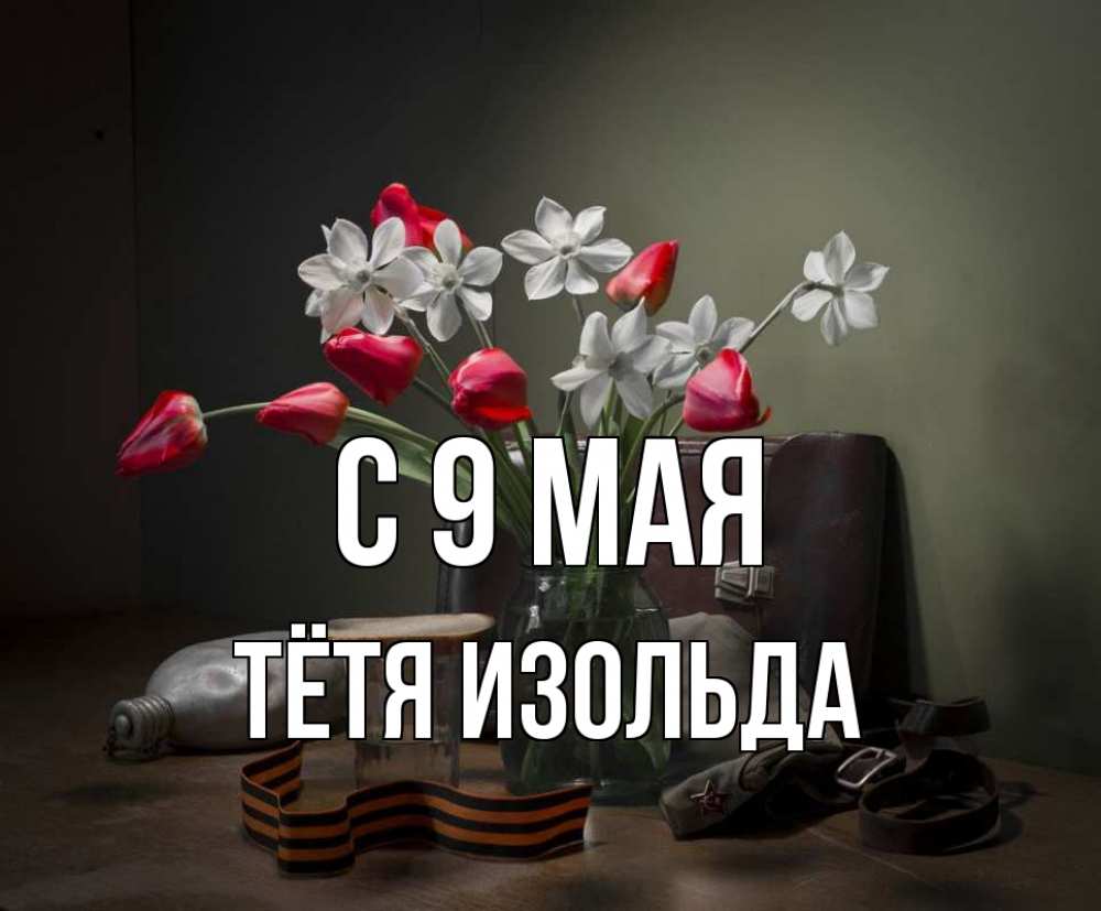 Открытка на каждый день с именем, Тётя-Изольда С 9 мая 9 мая Прикольная открытка с пожеланием онлайн скачать бесплатно 