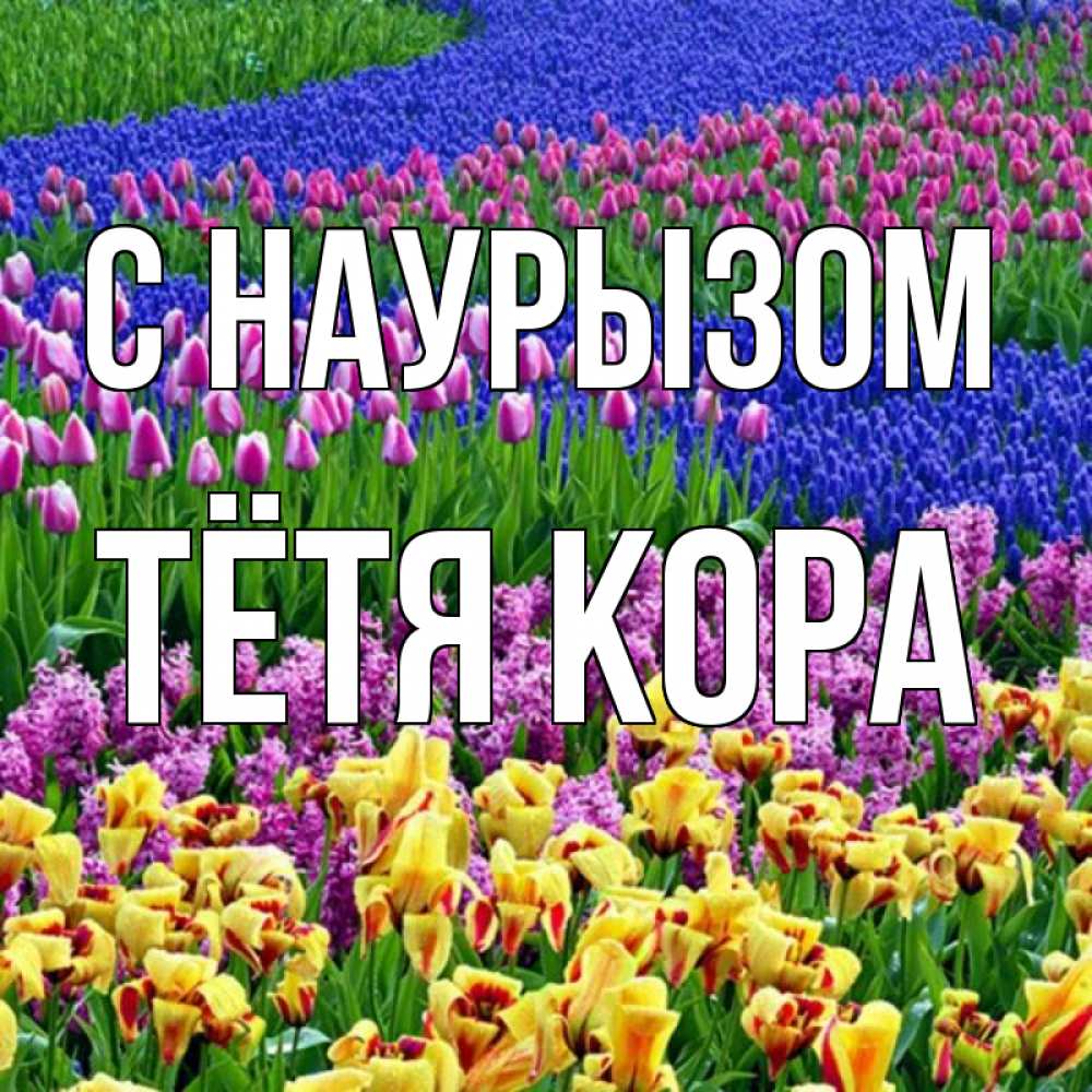 Открытка на каждый день с именем, Тётя-Кора С наурызом цветы Прикольная открытка с пожеланием онлайн скачать бесплатно 
