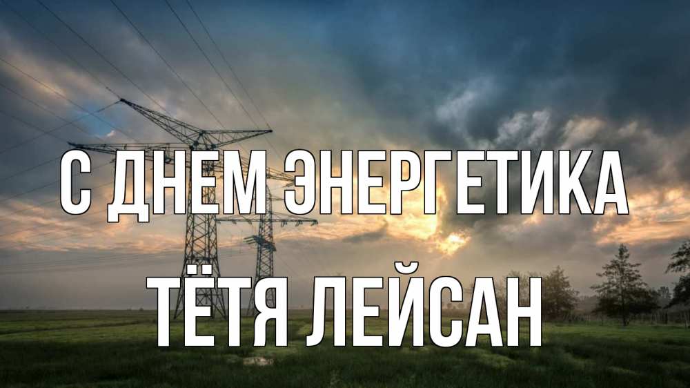 Открытка на каждый день с именем, Тётя-Лейсан С днем энергетика облака столбы линия Прикольная открытка с пожеланием онлайн скачать бесплатно 