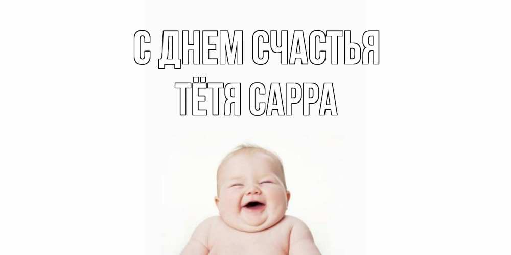 Открытка на каждый день с именем, Тётя-Сарра С днем счастья ребенок Прикольная открытка с пожеланием онлайн скачать бесплатно 