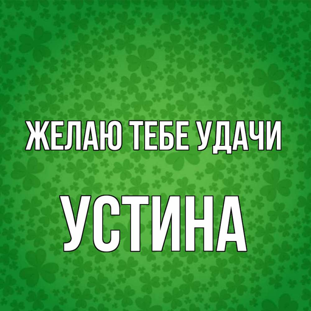 Открытка на каждый день с именем, Устина Желаю тебе удачи много листочков на удачу Прикольная открытка с пожеланием онлайн скачать бесплатно 