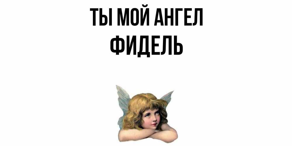 Открытка на каждый день с именем, Фидель Ты мой ангел ангел Прикольная открытка с пожеланием онлайн скачать бесплатно 