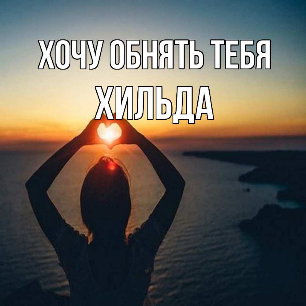Открытка на каждый день с именем, Хильда Хочу обнять тебя закат на море Прикольная открытка с пожеланием онлайн скачать бесплатно 
