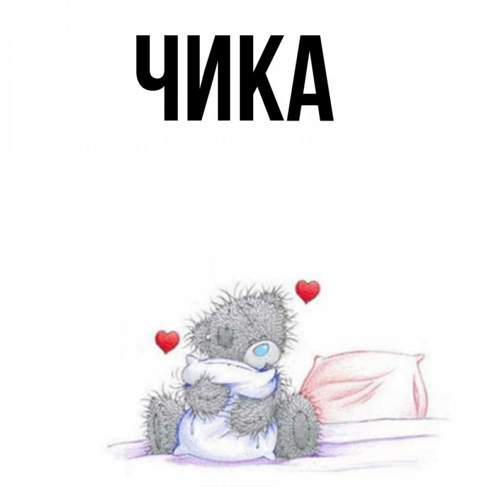Открытка на каждый день с именем, Чика Главная сердечки мишка Тедди и кроватка Прикольная открытка с пожеланием онлайн скачать бесплатно 