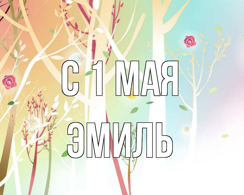 Открытка на каждый день с именем, Эмиль С 1 мая С 1 мая 1 Прикольная открытка с пожеланием онлайн скачать бесплатно 