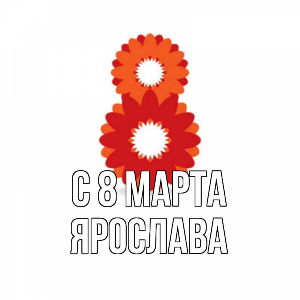 Открытка на каждый день с именем, Ярослава С 8 МАРТА восьмерка из лепестков Прикольная открытка с пожеланием онлайн скачать бесплатно 