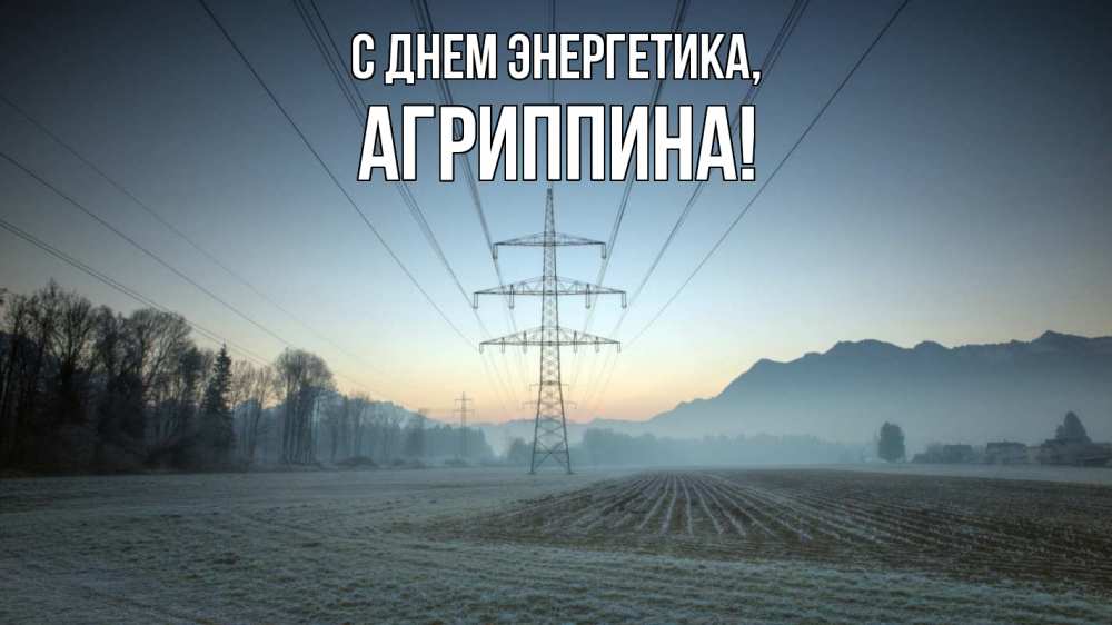 Открытка на каждый день с именем, Агриппина С днем энергетика поле ЛЭП Прикольная открытка с пожеланием онлайн скачать бесплатно 
