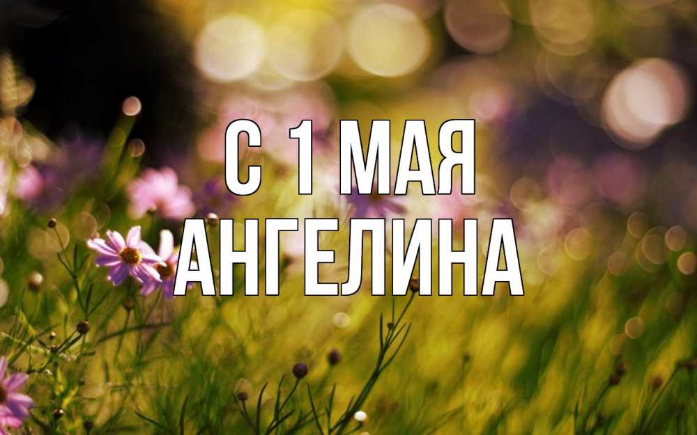 Открытка на каждый день с именем, Ангелина С 1 мая С 1 мая Прикольная открытка с пожеланием онлайн скачать бесплатно 