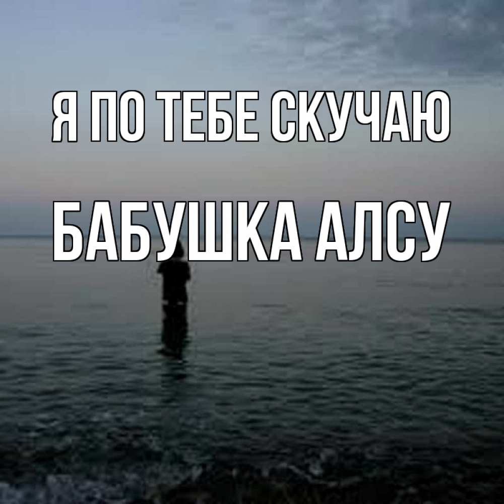 Открытка на каждый день с именем, Бабушка-Алсу Я по тебе скучаю скука Прикольная открытка с пожеланием онлайн скачать бесплатно 
