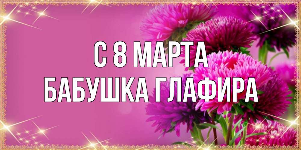Открытка на каждый день с именем, Бабушка-Глафира С 8 марта садовые цветы на 8 марта Прикольная открытка с пожеланием онлайн скачать бесплатно 