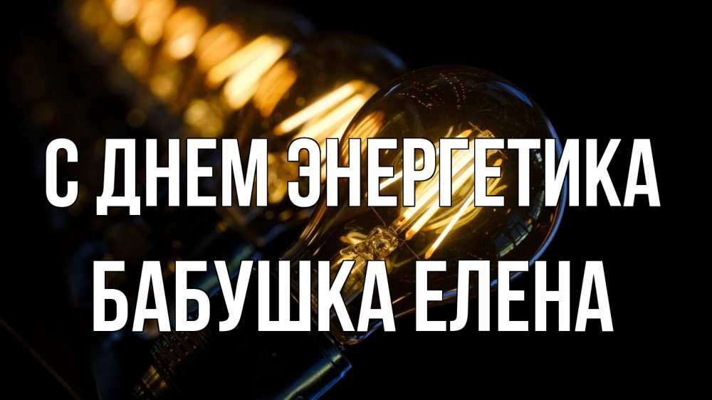 Открытка на каждый день с именем, Бабушка-Елена С днем энергетика лампочка Прикольная открытка с пожеланием онлайн скачать бесплатно 