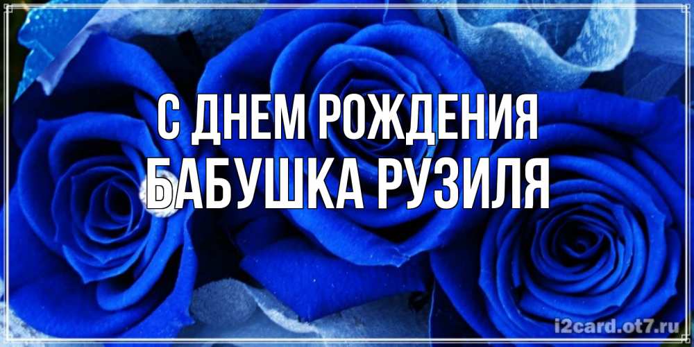 Открытка на каждый день с именем, Бабушка-Рузиля С днем рождения синие розы в росе Прикольная открытка с пожеланием онлайн скачать бесплатно 