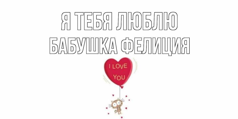 Открытка на каждый день с именем, Бабушка-Фелиция Я тебя люблю кот, сердце Прикольная открытка с пожеланием онлайн скачать бесплатно 