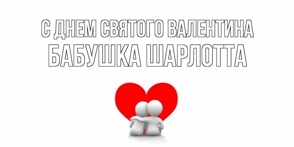 Открытка на каждый день с именем, Бабушка-Шарлотта С днем Святого Валентина парень и девушка обнимаются на валентинке Прикольная открытка с пожеланием онлайн скачать бесплатно 