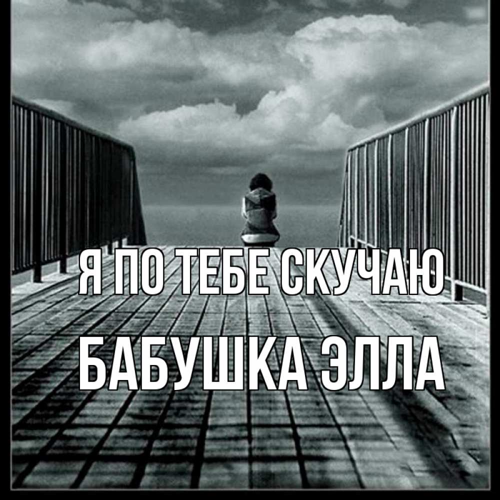 Открытка на каждый день с именем, Бабушка-Элла Я по тебе скучаю грусть 2 Прикольная открытка с пожеланием онлайн скачать бесплатно 