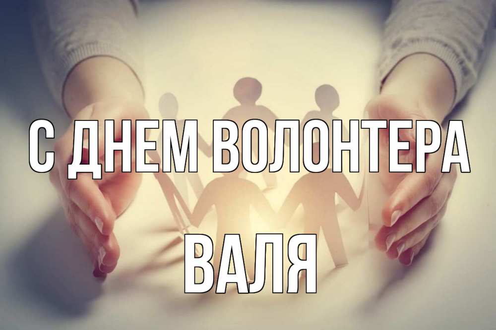 Открытка на каждый день с именем, Валя С днем волонтера С днем волонтера Прикольная открытка с пожеланием онлайн скачать бесплатно 