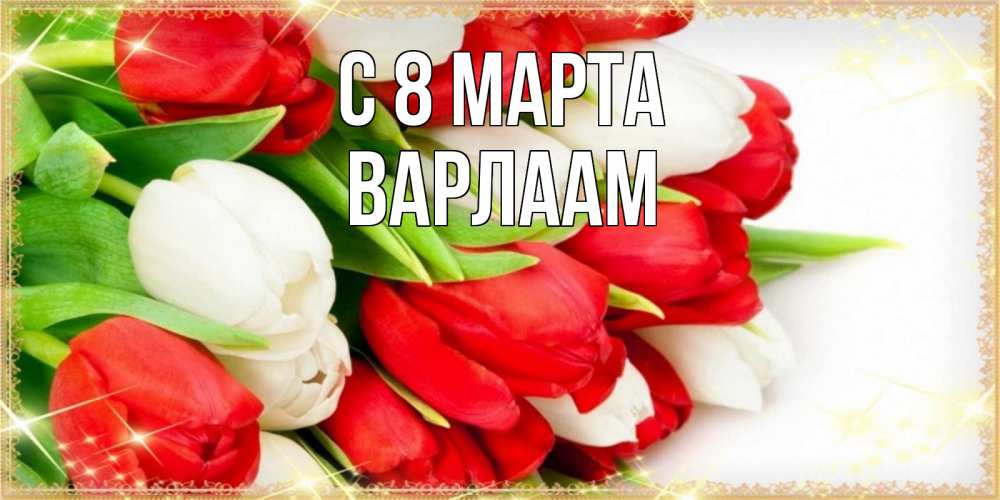 Открытка на каждый день с именем, Варлаам С 8 МАРТА Поздравительные открытки для милых женщин Прикольная открытка с пожеланием онлайн скачать бесплатно 