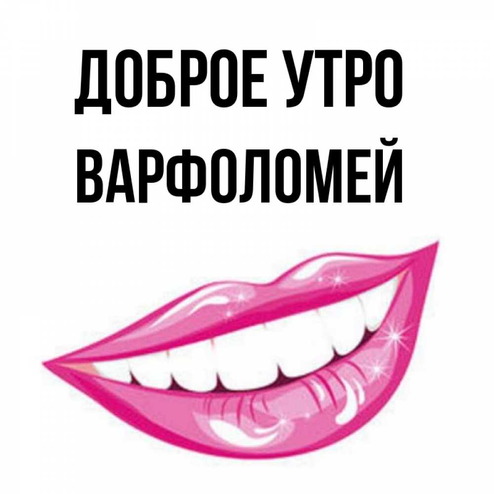 Открытка на каждый день с именем, Варфоломей Доброе утро розовые губы и белые зубы Прикольная открытка с пожеланием онлайн скачать бесплатно 