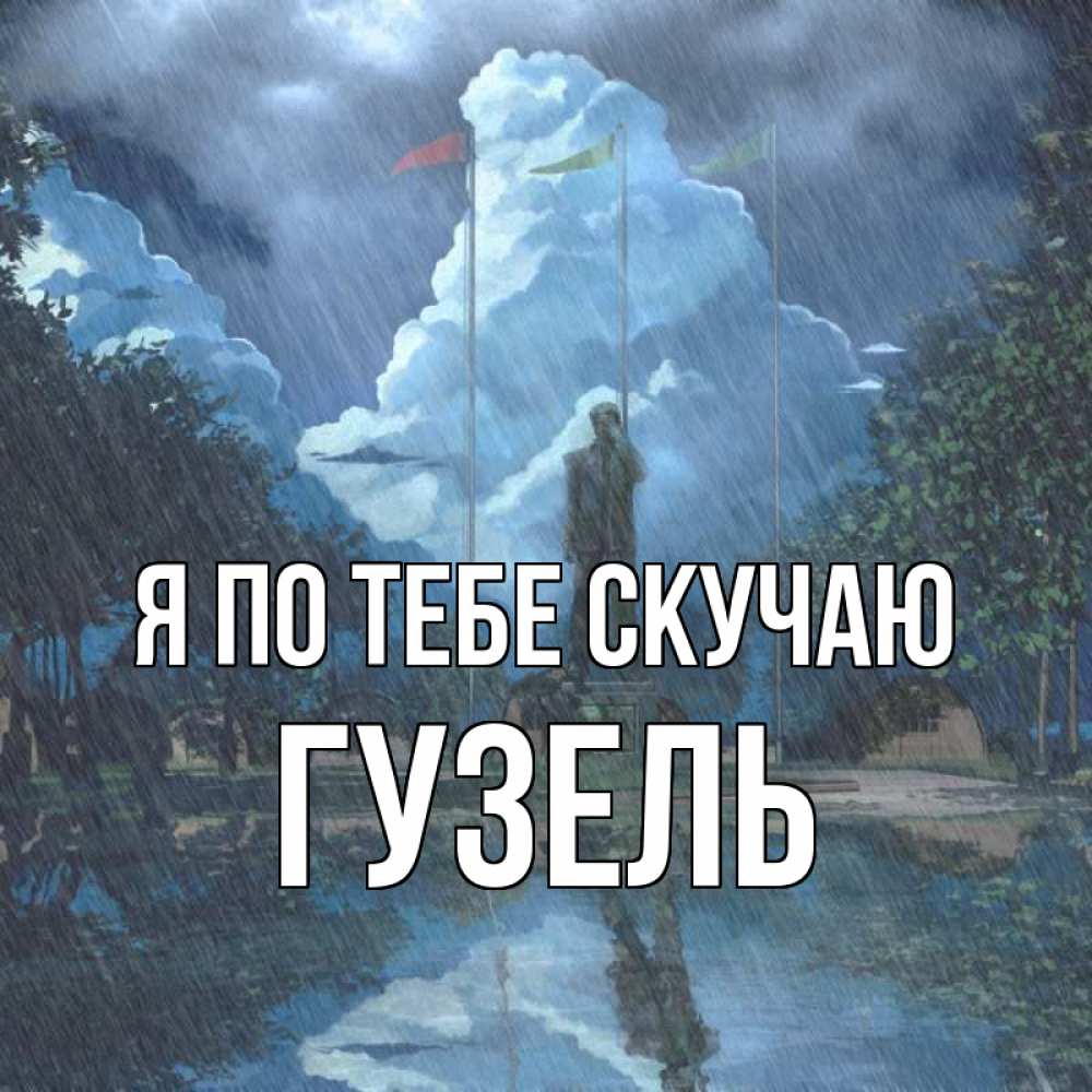 Открытка на каждый день с именем, Гузель Я по тебе скучаю печалька Прикольная открытка с пожеланием онлайн скачать бесплатно 