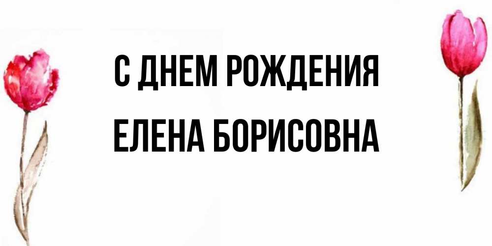 Открытка на каждый день с именем, Елена-Борисовна С днем рождения открытки акварелью с цветами Прикольная открытка с пожеланием онлайн скачать бесплатно 