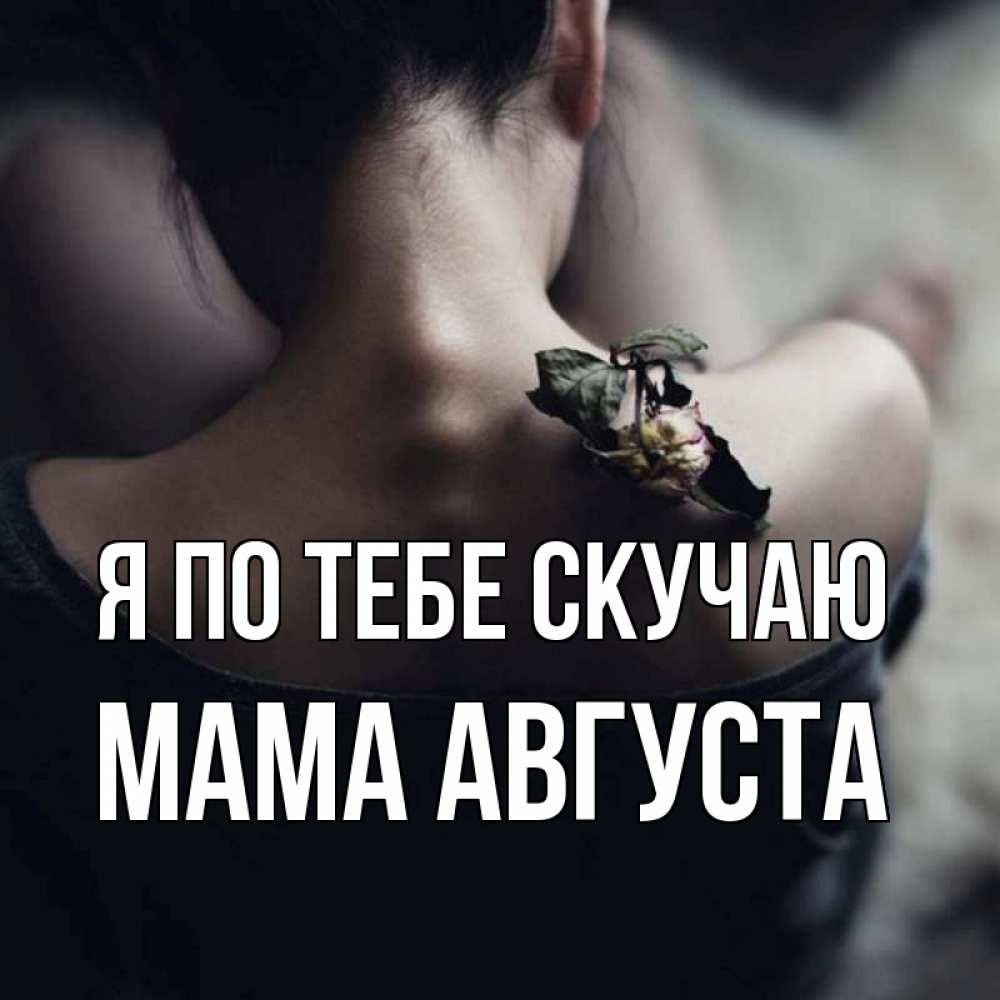 Открытка на каждый день с именем, Мама-Августа Я по тебе скучаю засох цветок Прикольная открытка с пожеланием онлайн скачать бесплатно 