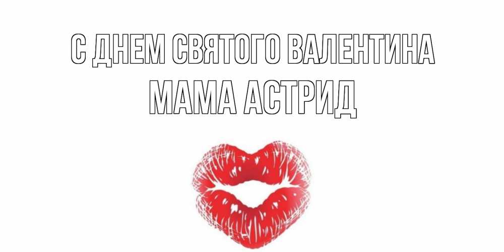 Открытка на каждый день с именем, Мама-Астрид С днем Святого Валентина валентинка с губками на день всех влюбленных Прикольная открытка с пожеланием онлайн скачать бесплатно 