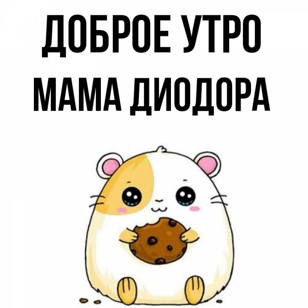 Открытка на каждый день с именем, Мама-Диодора Доброе утро есть печеньку. Утречко Прикольная открытка с пожеланием онлайн скачать бесплатно 