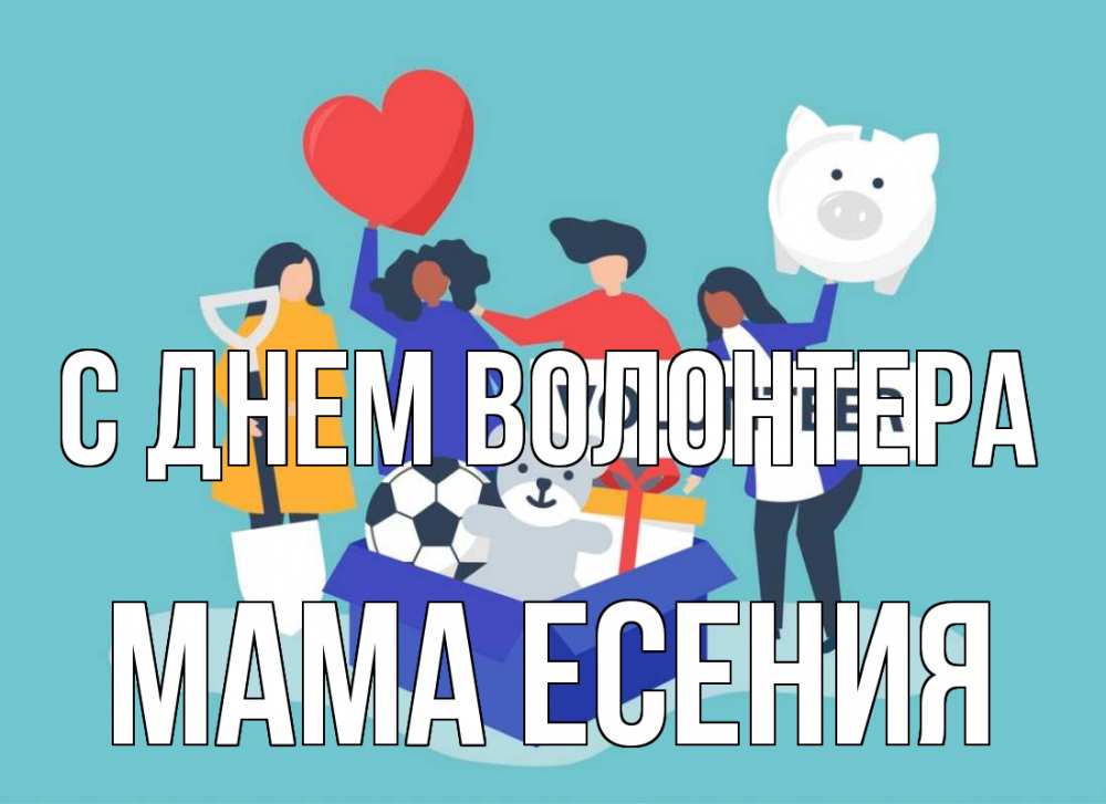 Открытка на каждый день с именем, Мама-Есения С днем волонтера С днем волонтера Прикольная открытка с пожеланием онлайн скачать бесплатно 
