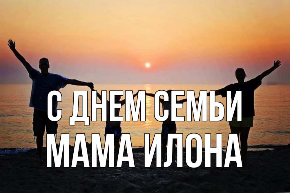 Открытка на каждый день с именем, Мама-Илона С днем семьи мама, папа, дети, дочка,сын, море, пляж, закат Прикольная открытка с пожеланием онлайн скачать бесплатно 
