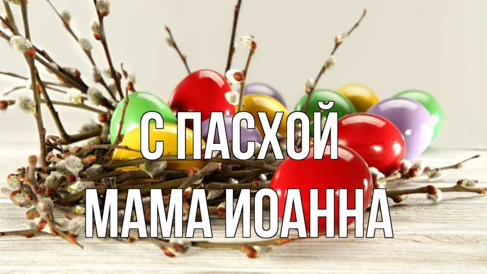 Открытка на каждый день с именем, Мама-Иоанна С пасхой пасха Прикольная открытка с пожеланием онлайн скачать бесплатно 