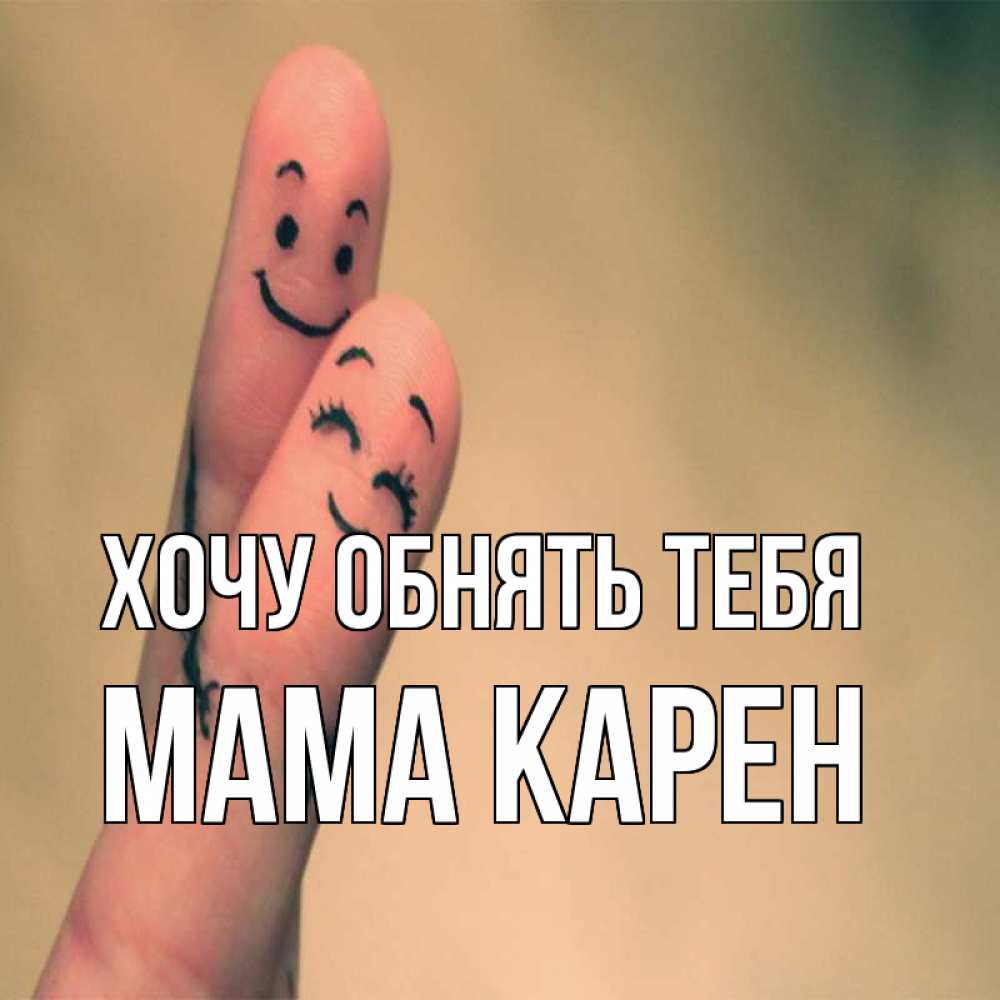 Открытка на каждый день с именем, Мама-Карен Хочу обнять тебя рисунок на пальцах Прикольная открытка с пожеланием онлайн скачать бесплатно 