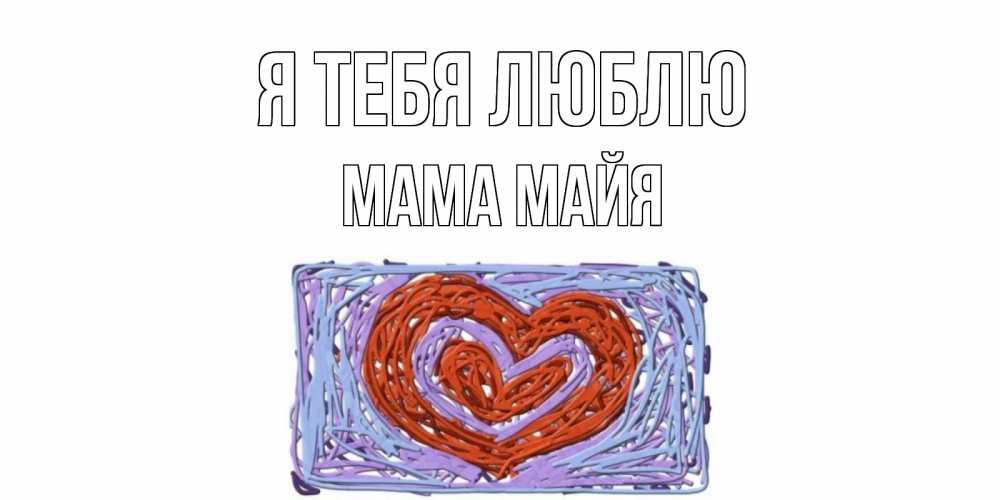 Открытка на каждый день с именем, Мама-Майя Я тебя люблю сердце Прикольная открытка с пожеланием онлайн скачать бесплатно 