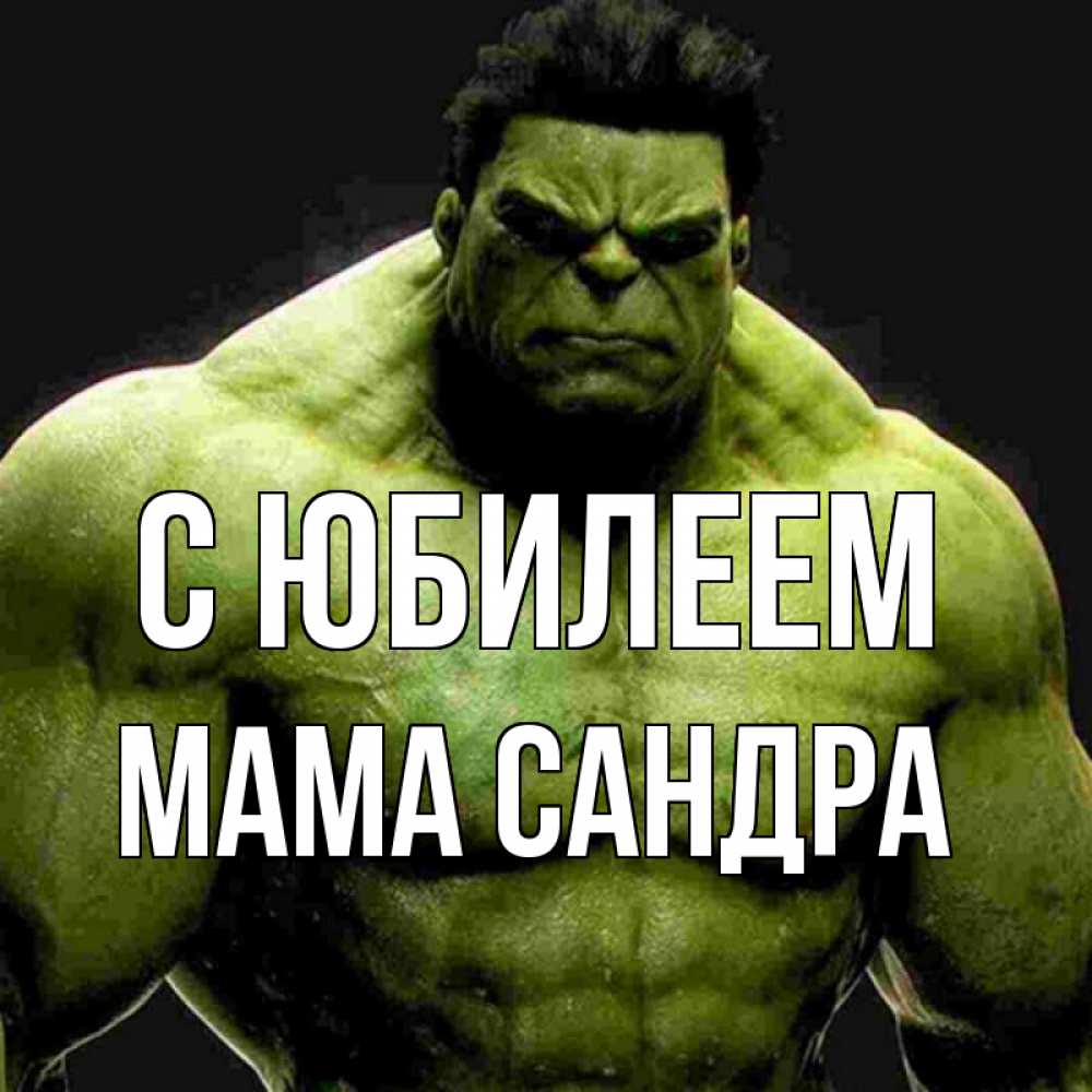 Открытка на каждый день с именем, Мама-Сандра С юбилеем зеленый супергерой марвел Прикольная открытка с пожеланием онлайн скачать бесплатно 