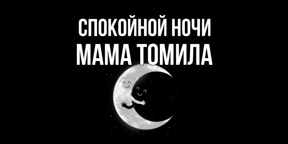 Открытка на каждый день с именем, Мама-Томила Спокойной ночи месяц Прикольная открытка с пожеланием онлайн скачать бесплатно 