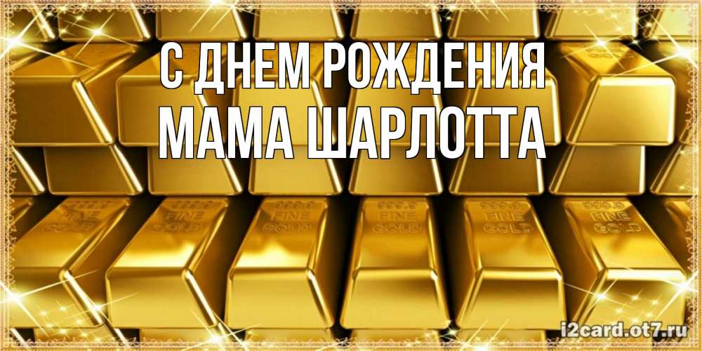 Открытка на каждый день с именем, Мама-Шарлотта С днем рождения открытки с пожеланиями финансовой стабильности Прикольная открытка с пожеланием онлайн скачать бесплатно 