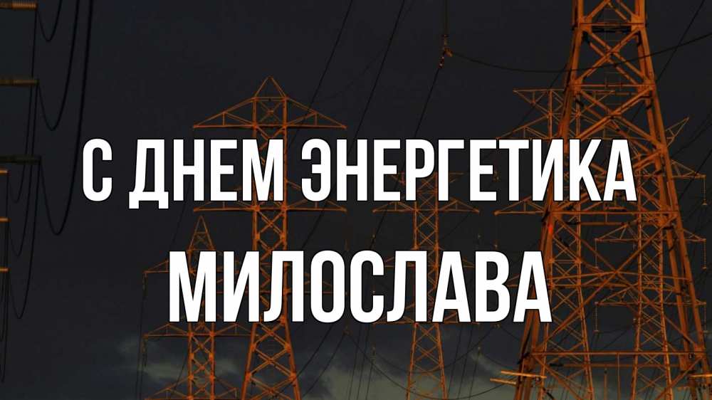 Открытка на каждый день с именем, Милослава С днем энергетика ночь, лэп Прикольная открытка с пожеланием онлайн скачать бесплатно 