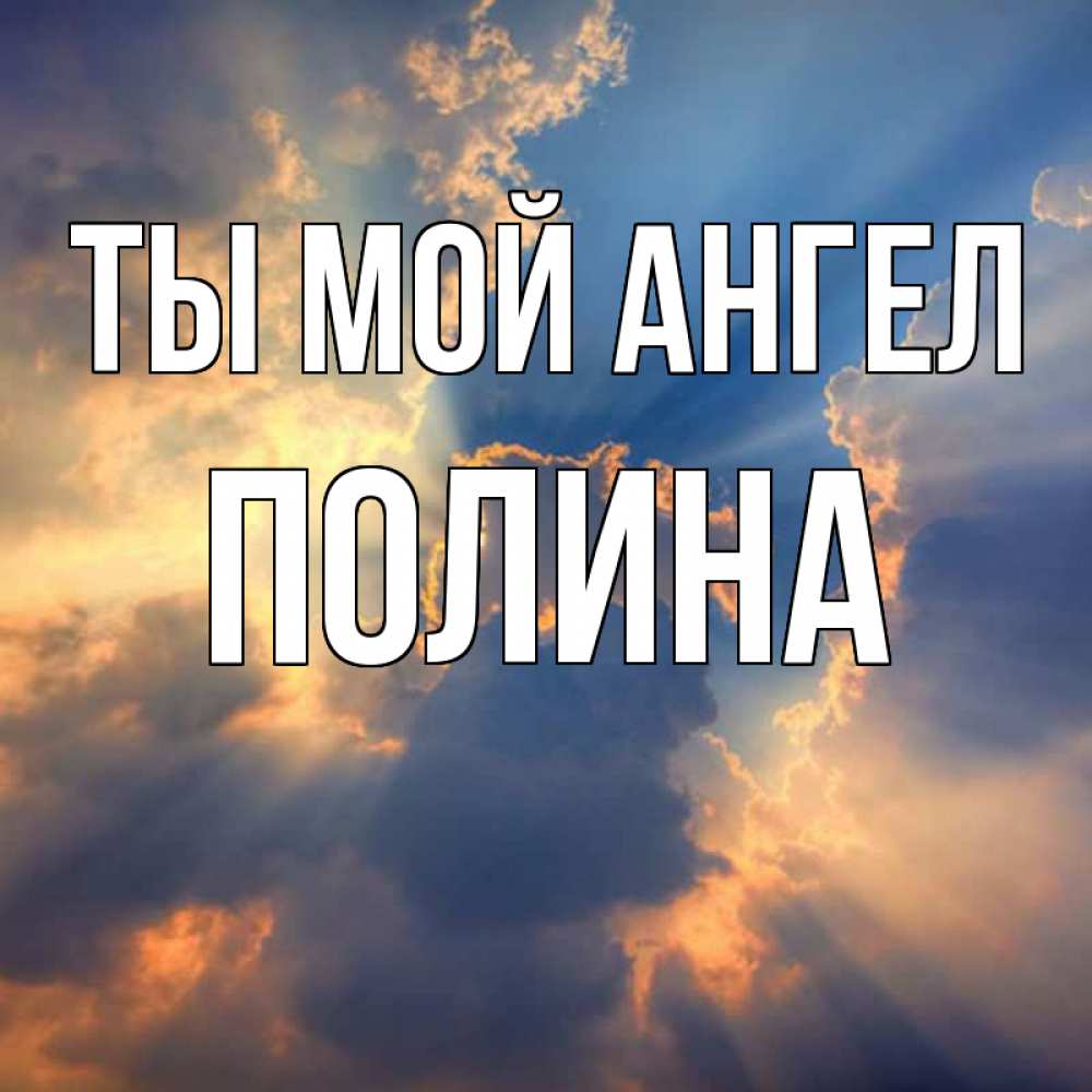 Открытка на каждый день с именем, Полина Ты мой ангел ангельский свет сквозь облака Прикольная открытка с пожеланием онлайн скачать бесплатно 