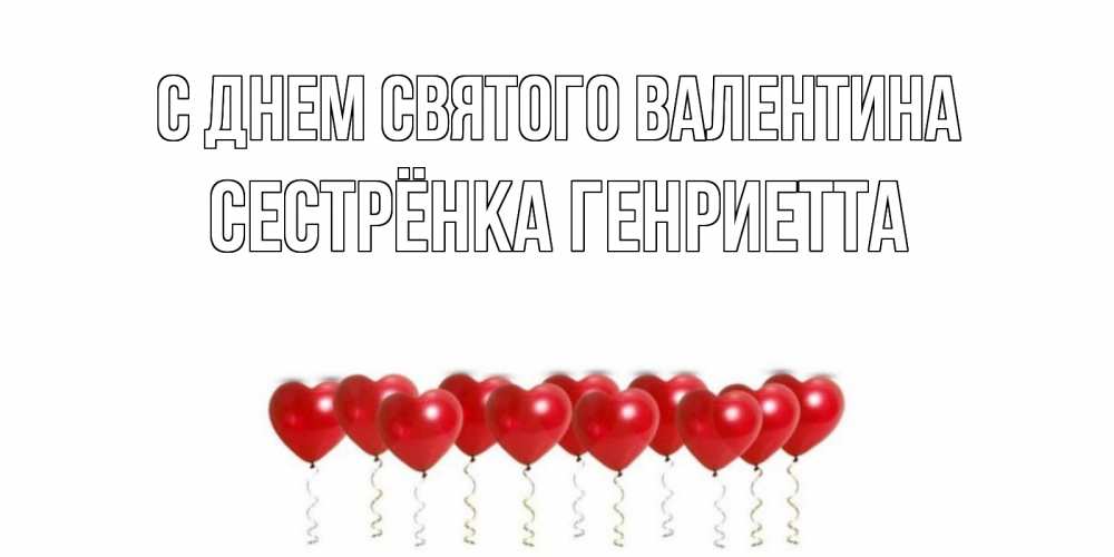 Открытка на каждый день с именем, Сестрёнка-Генриетта С днем Святого Валентина шары в виде сердец Прикольная открытка с пожеланием онлайн скачать бесплатно 