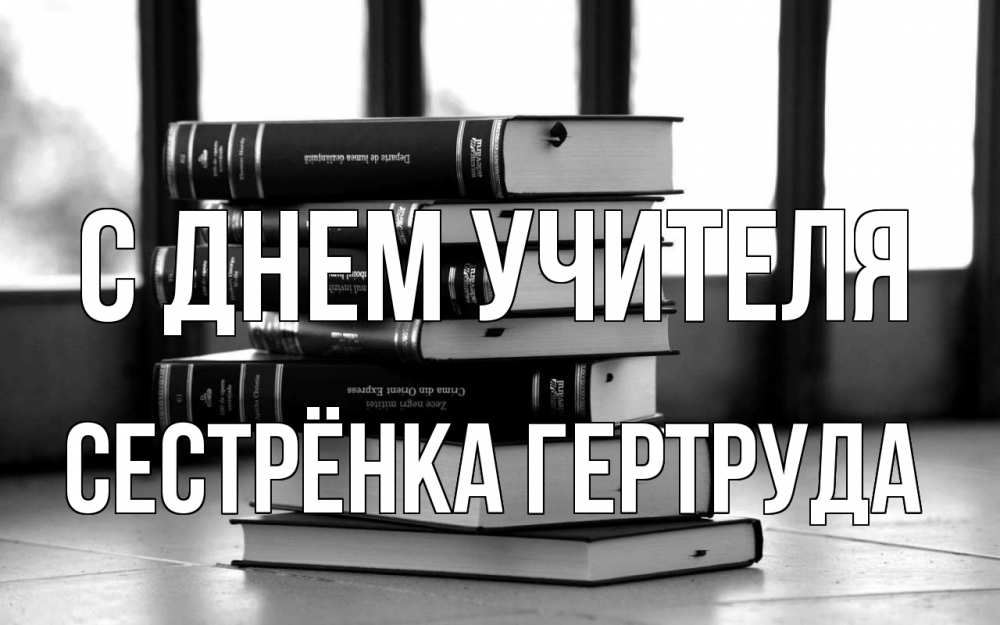 Открытка на каждый день с именем, Сестрёнка-Гертруда С днем учителя с днем учителя Прикольная открытка с пожеланием онлайн скачать бесплатно 