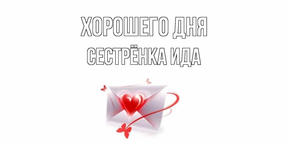 Открытка на каждый день с именем, Сестрёнка-Ида Хорошего дня конверт с сердечком Прикольная открытка с пожеланием онлайн скачать бесплатно 
