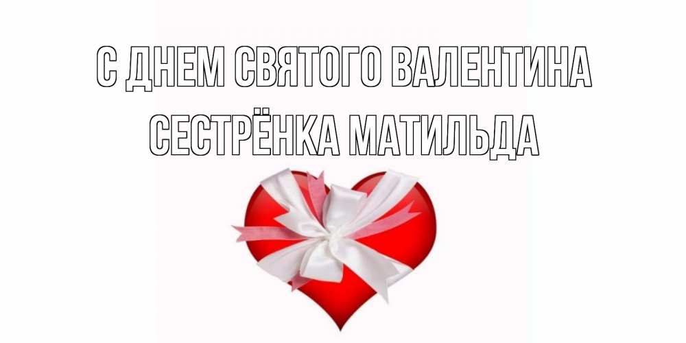 Открытка на каждый день с именем, Сестрёнка-Матильда С днем Святого Валентина сердечко на 14 февраля  для моей девушки подписать именем Прикольная открытка с пожеланием онлайн скачать бесплатно 