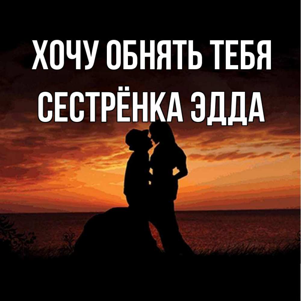 Открытка на каждый день с именем, Сестрёнка-Эдда Хочу обнять тебя парень и девушка и оранжевое небо Прикольная открытка с пожеланием онлайн скачать бесплатно 