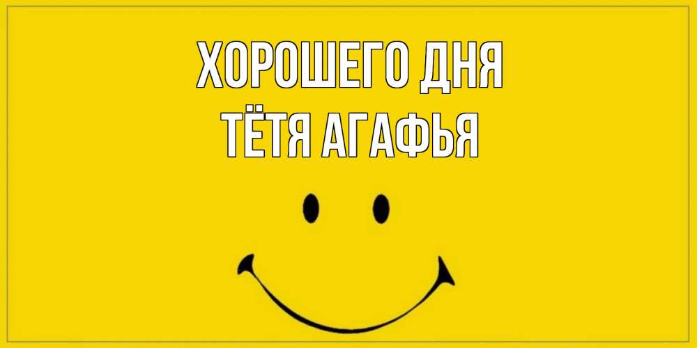 Открытка на каждый день с именем, Тётя-Агафья Хорошего дня улыбка Прикольная открытка с пожеланием онлайн скачать бесплатно 