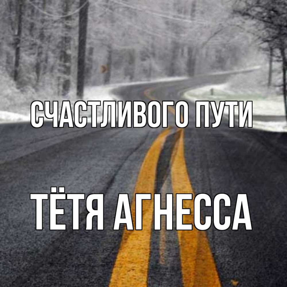 Открытка на каждый день с именем, Тётя-Агнесса Счастливого пути хорошего вам путешествия Прикольная открытка с пожеланием онлайн скачать бесплатно 